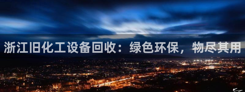 门徒娱乐28j娱乐判官333oo：浙江旧化工设备回