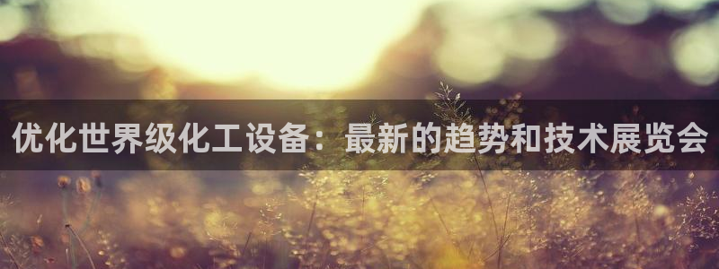 门徒平台说 5o69I7：优化世界级化工设备：最新