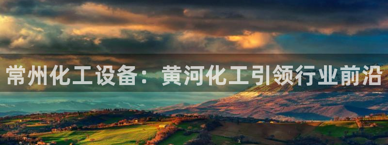 门徒娱乐平台下载：常州化工设备：黄河化工引领行业前