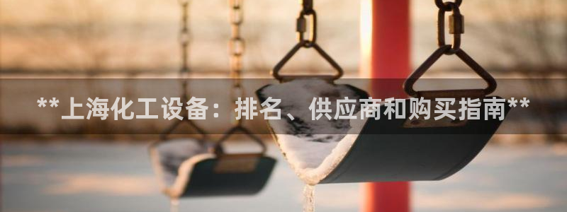 门徒娱乐平台代理公司：**上海化工设备：排名、供应