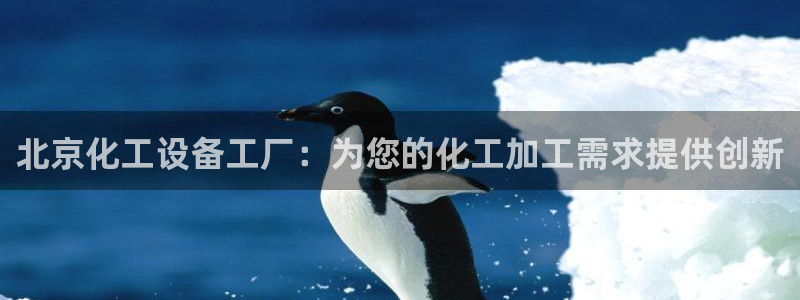门徒平台代理：北京化工设备工厂：为您的化工加工需求提供创新