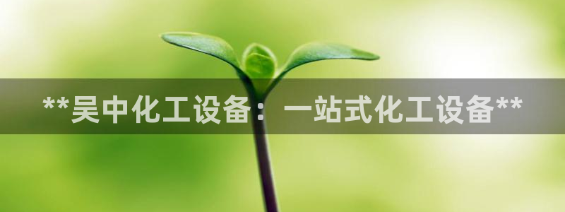 门徒娱乐平台代理合法吗：**吴中化工设备：一站式化工设备**